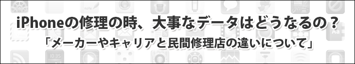 iPhoneの修理の時、大事なデータはどうなるの?メーカーやキャリアと民間修理店の違いについて